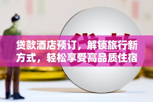 寻乌贷款酒店预订，解锁旅行新方式，轻松享受高品质住宿