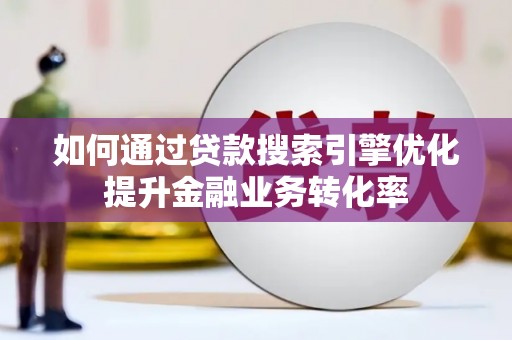 寻乌如何通过贷款搜索引擎优化提升金融业务转化率