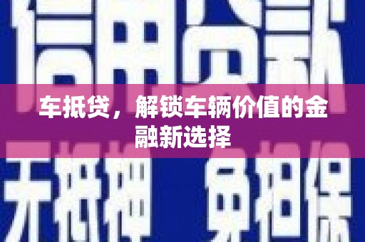 寻乌车抵贷，解锁车辆价值的金融新选择