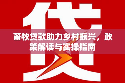 寻乌畜牧贷款助力乡村振兴，政策解读与实操指南