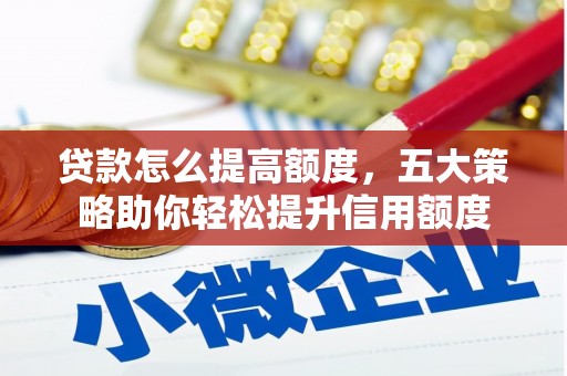 寻乌贷款怎么提高额度，五大策略助你轻松提升信用额度