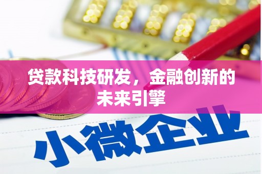 寻乌贷款科技研发，金融创新的未来引擎