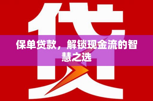 寻乌保单贷款，解锁现金流的智慧之选