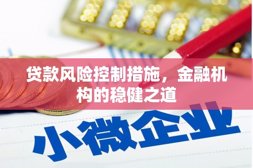 寻乌贷款风险控制措施，金融机构的稳健之道