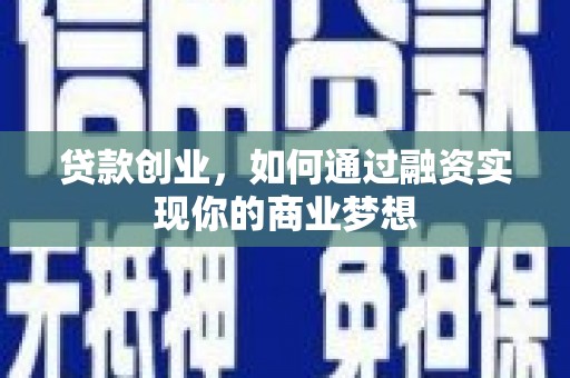 寻乌贷款创业，如何通过融资实现你的商业梦想