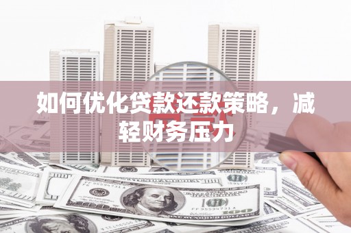 寻乌如何优化贷款还款策略，减轻财务压力