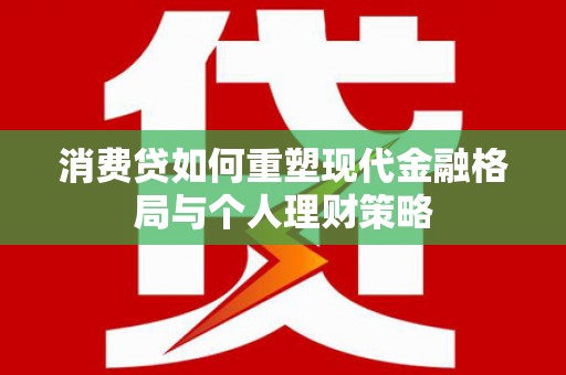 寻乌消费贷如何重塑现代金融格局与个人理财策略