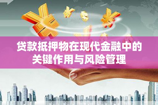 寻乌贷款抵押物在现代金融中的关键作用与风险管理