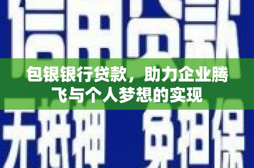 寻乌包银银行贷款，助力企业腾飞与个人梦想的实现