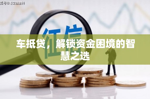 寻乌车抵贷，解锁资金困境的智慧之选