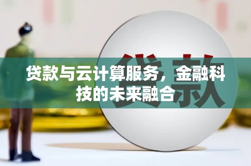 寻乌贷款与云计算服务，金融科技的未来融合