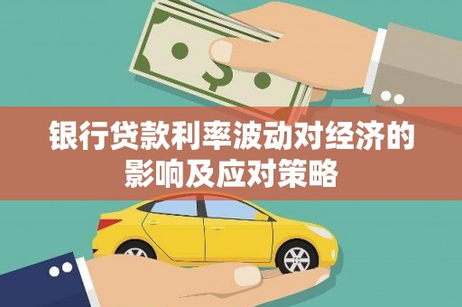 寻乌银行贷款利率波动对经济的影响及应对策略