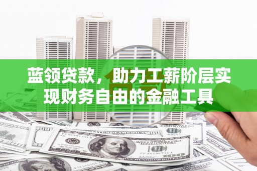 寻乌蓝领贷款，助力工薪阶层实现财务自由的金融工具