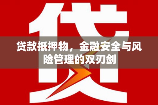 寻乌贷款抵押物，金融安全与风险管理的双刃剑