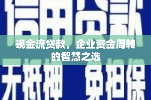 寻乌现金流贷款，企业资金周转的智慧之选